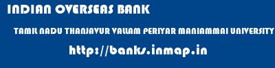 INDIAN OVERSEAS BANK  TAMIL NADU THANJAVUR VALLAM PERIYAR MANIAMMAI UNIVERSITY  banks information 